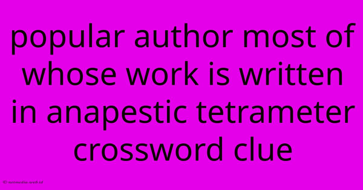 Popular Author Most Of Whose Work Is Written In Anapestic Tetrameter Crossword Clue Popular Author Most Of Whose Work Is Written In Anapestic Tetrameter Crossword Clue