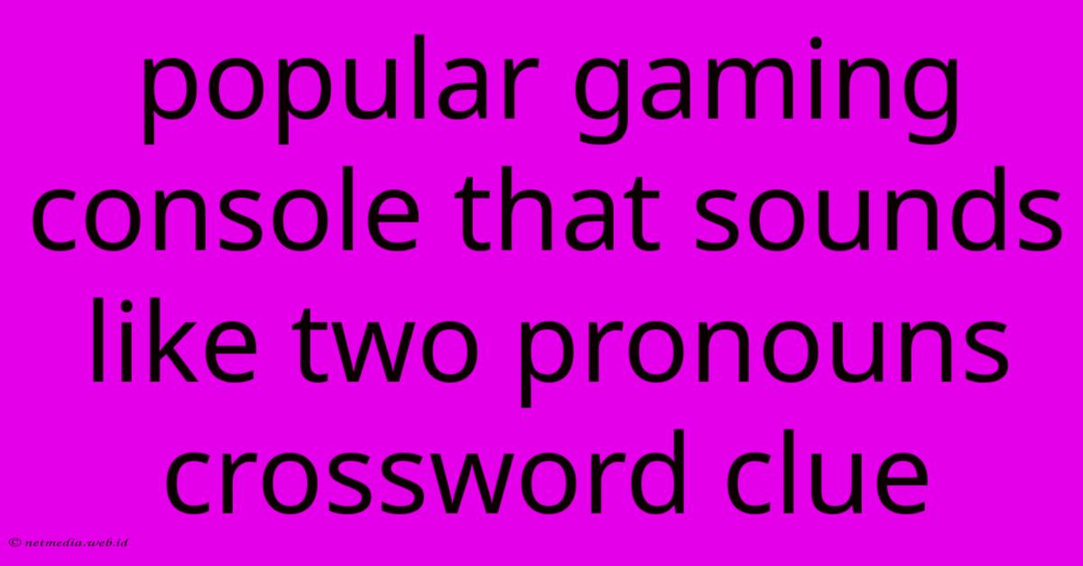 Popular Gaming Console That Sounds Like Two Pronouns Crossword Clue