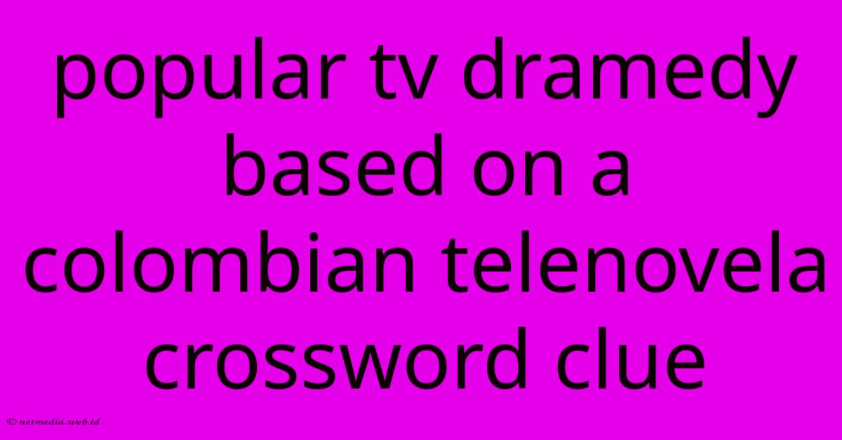 Popular Tv Dramedy Based On A Colombian Telenovela Crossword Clue Popular Tv Dramedy Based On A Colombian Telenovela Crossword Clue
