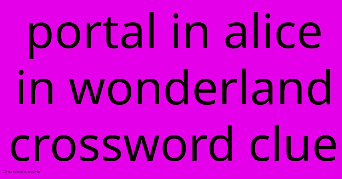 Portal In Alice In Wonderland Crossword Clue Portal In Alice In Wonderland Crossword Clue