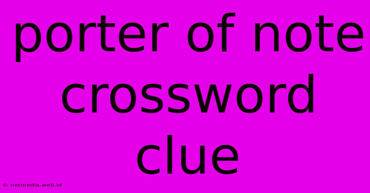 Porter Of Note Crossword Clue