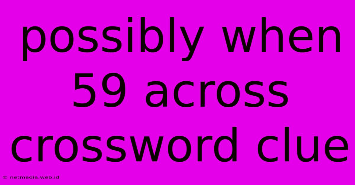 Possibly When 59 Across Crossword Clue