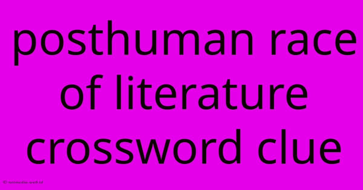 Posthuman Race Of Literature Crossword Clue Posthuman Race Of Literature Crossword Clue