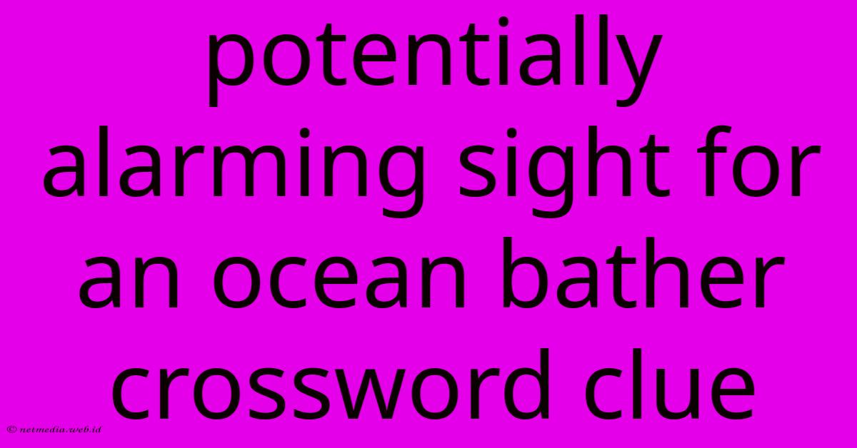 Potentially Alarming Sight For An Ocean Bather Crossword Clue