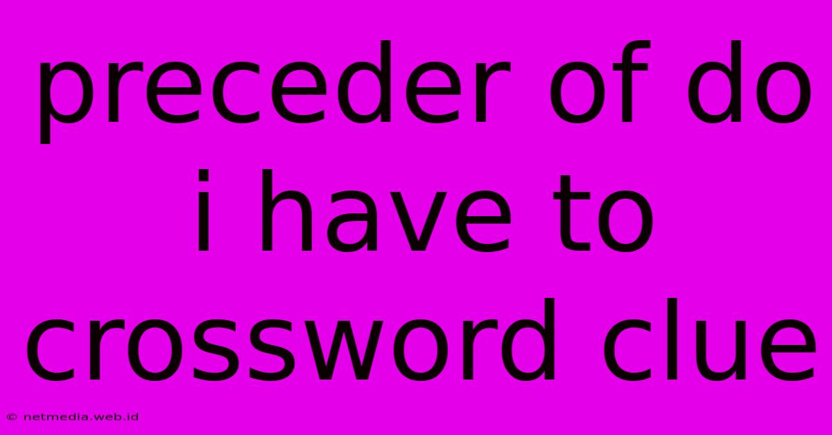 Preceder Of Do I Have To Crossword Clue