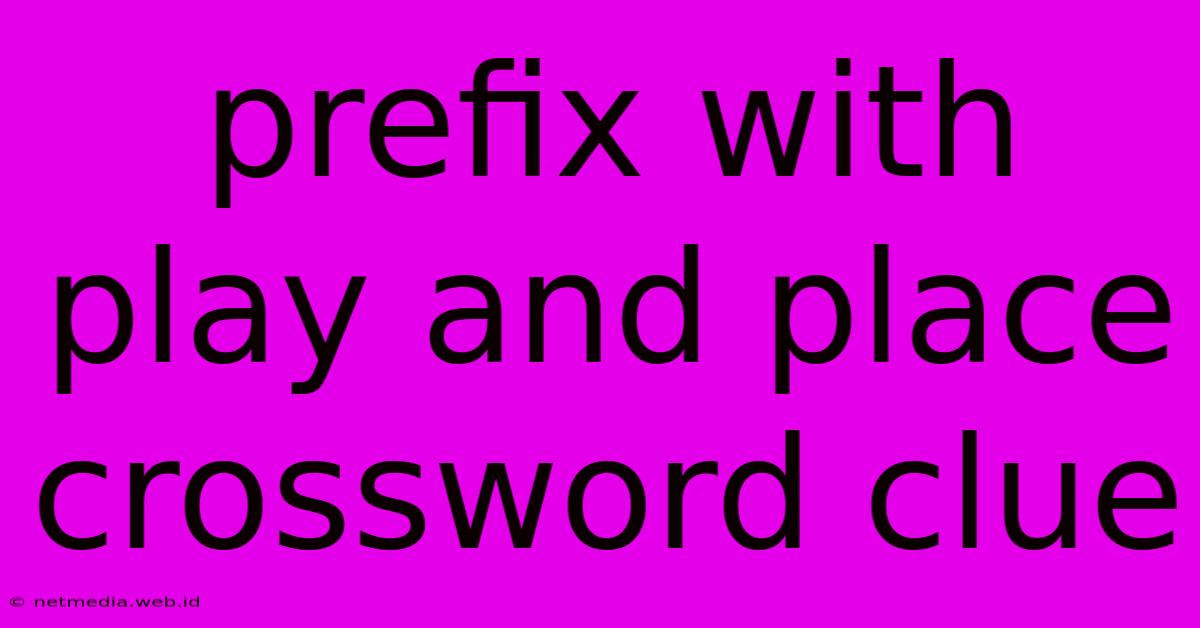 Prefix With Play And Place Crossword Clue