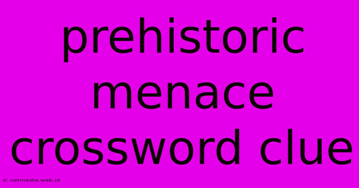 Prehistoric Menace Crossword Clue