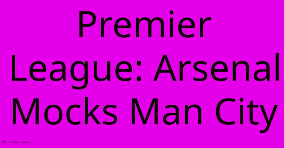 Premier League: Arsenal Mocks Man City