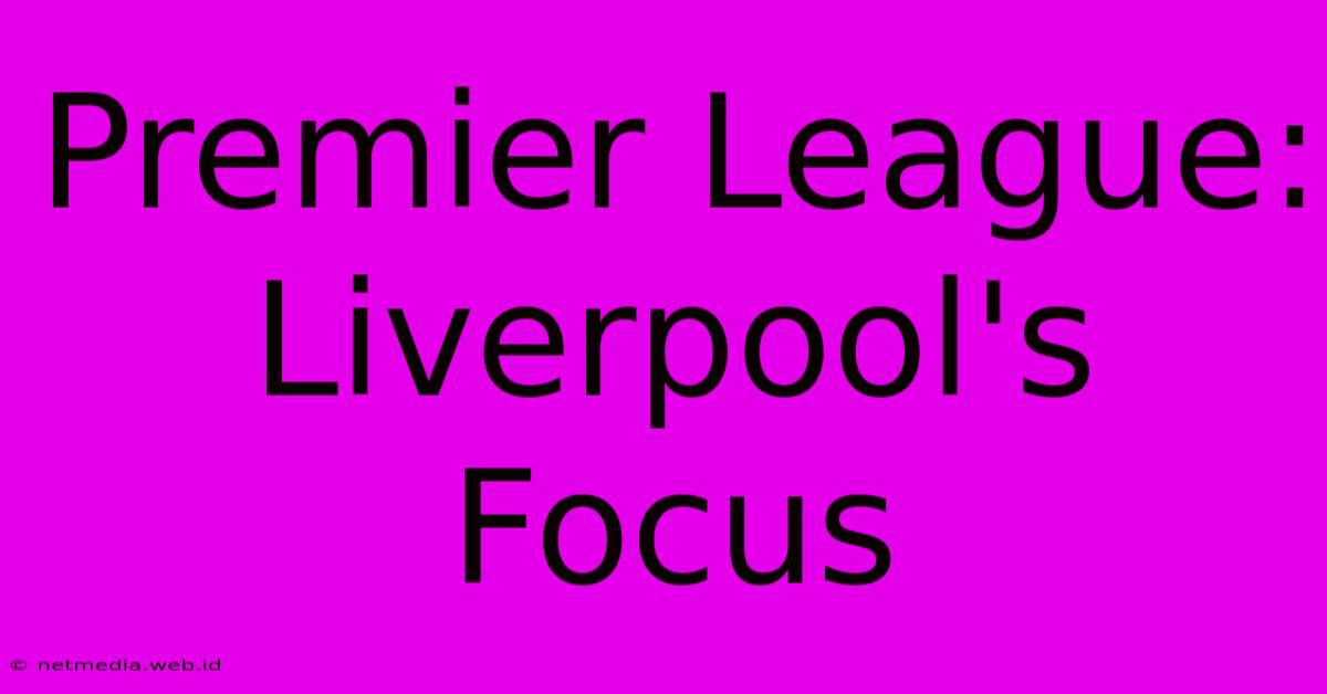 Premier League: Liverpool's Focus