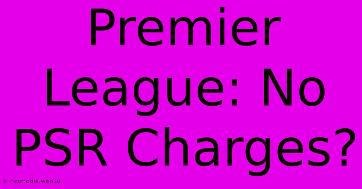 Premier League: No PSR Charges?