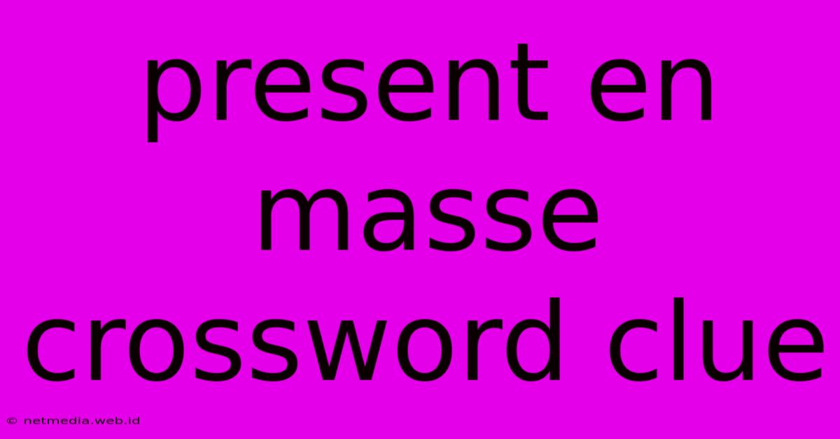 Present En Masse Crossword Clue