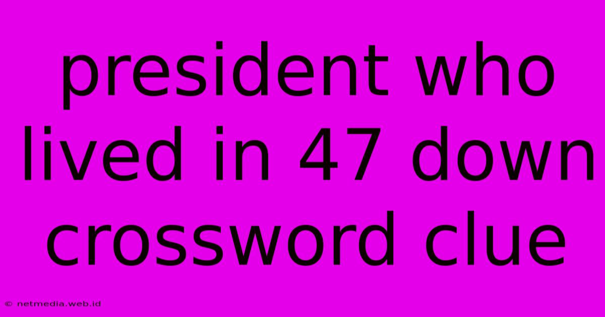 President Who Lived In 47 Down Crossword Clue