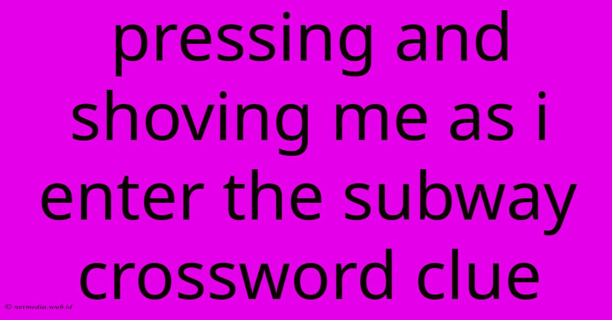 Pressing And Shoving Me As I Enter The Subway Crossword Clue Pressing And Shoving Me As I Enter The Subway Crossword Clue