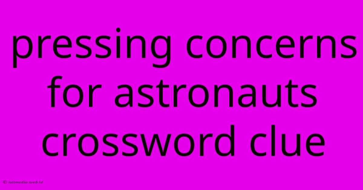 Pressing Concerns For Astronauts Crossword Clue Pressing Concerns For Astronauts Crossword Clue