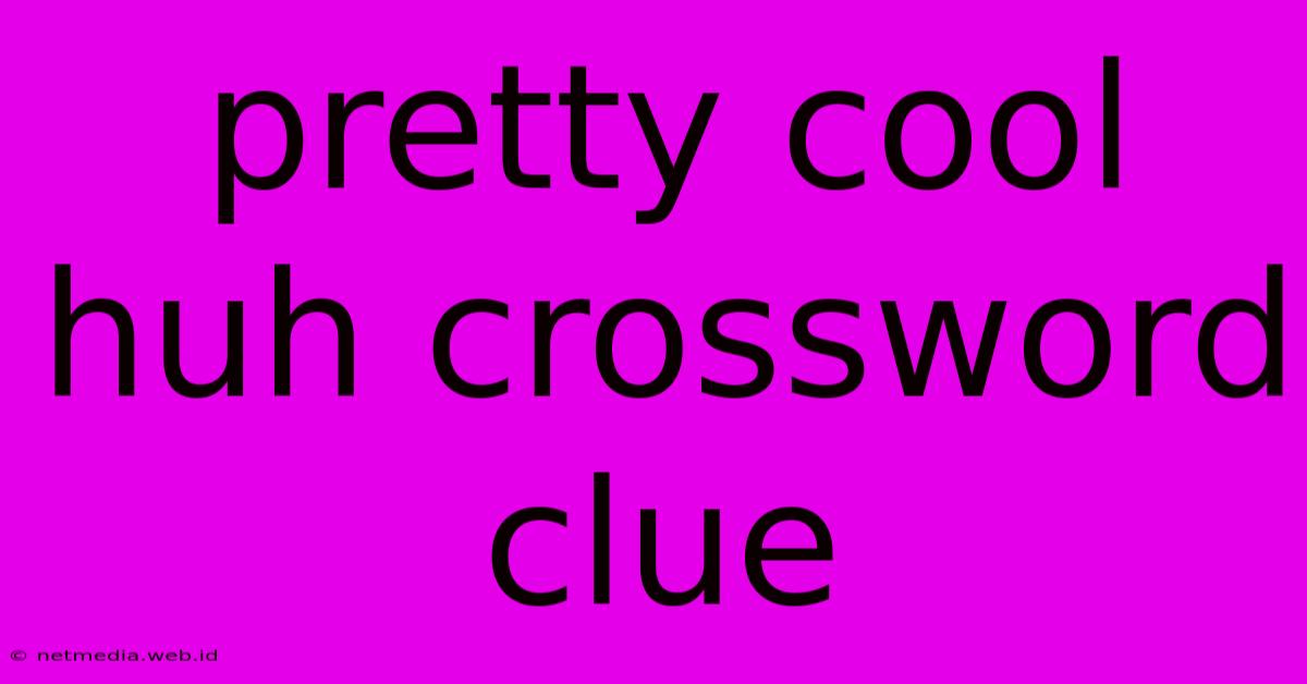 Pretty Cool Huh Crossword Clue