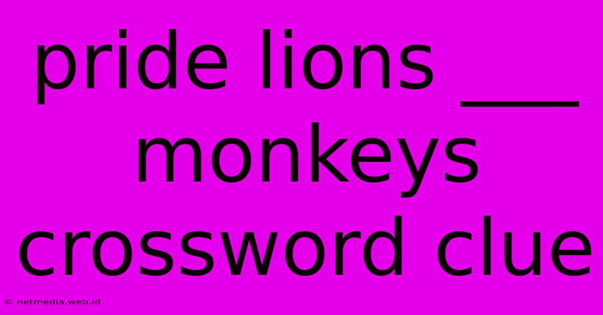 Pride Lions ___ Monkeys Crossword Clue