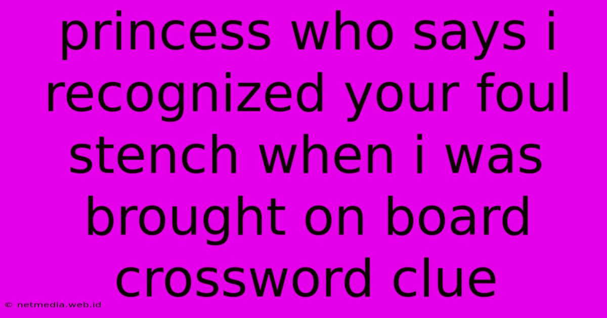 Princess Who Says I Recognized Your Foul Stench When I Was Brought On Board Crossword Clue