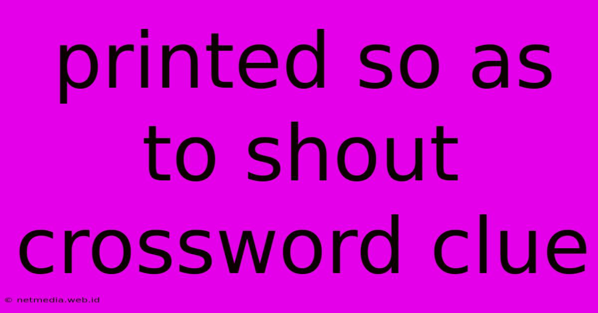 Printed So As To Shout Crossword Clue