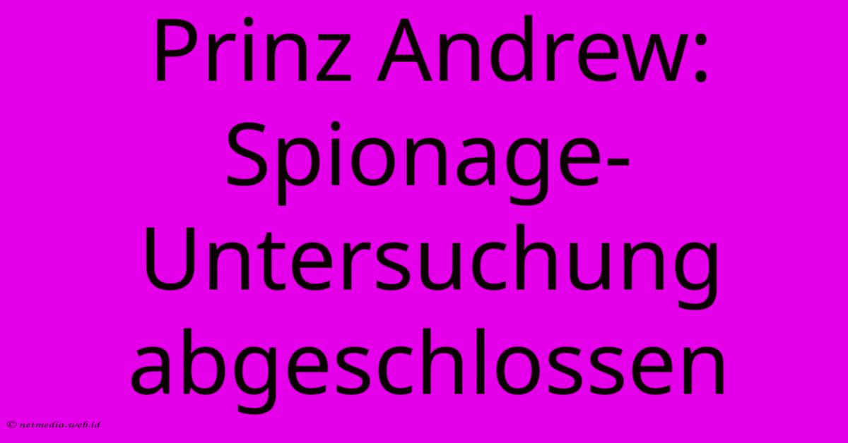 Prinz Andrew: Spionage-Untersuchung Abgeschlossen Prinz Andrew: Spionage-Untersuchung Abgeschlossen