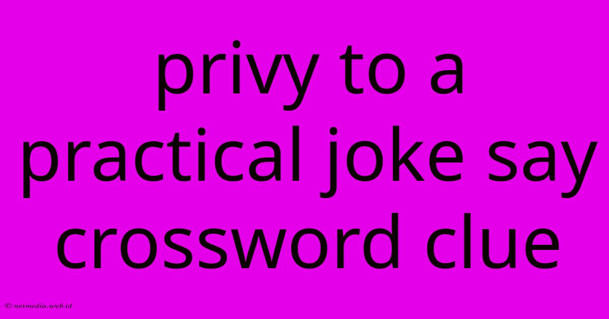 Privy To A Practical Joke Say Crossword Clue Privy To A Practical Joke Say Crossword Clue