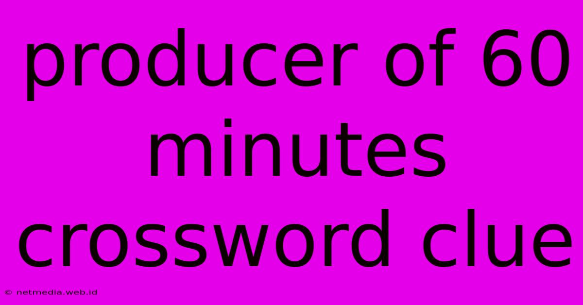 Producer Of 60 Minutes Crossword Clue