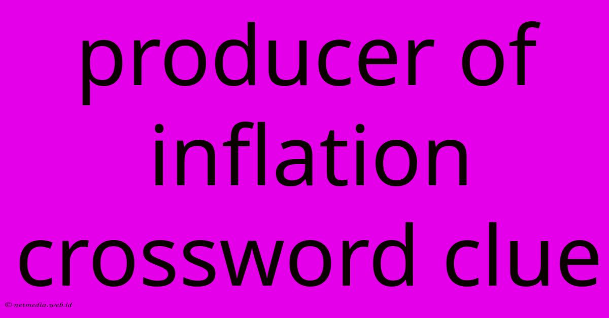 Producer Of Inflation Crossword Clue