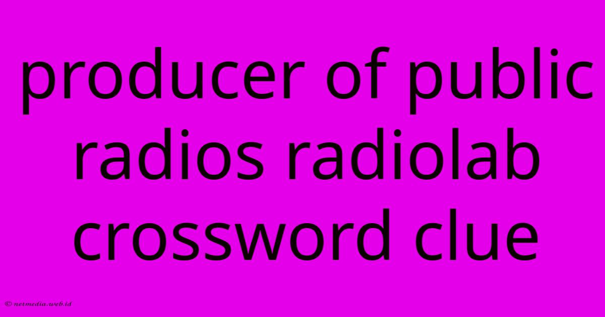 Producer Of Public Radios Radiolab Crossword Clue Producer Of Public Radios Radiolab Crossword Clue