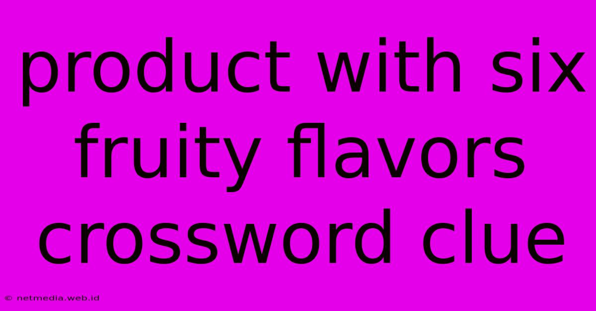 Product With Six Fruity Flavors Crossword Clue