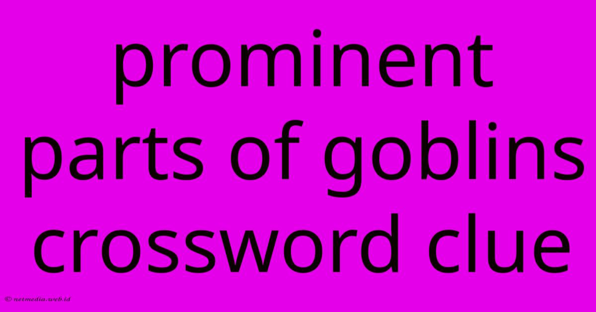 Prominent Parts Of Goblins Crossword Clue Prominent Parts Of Goblins Crossword Clue