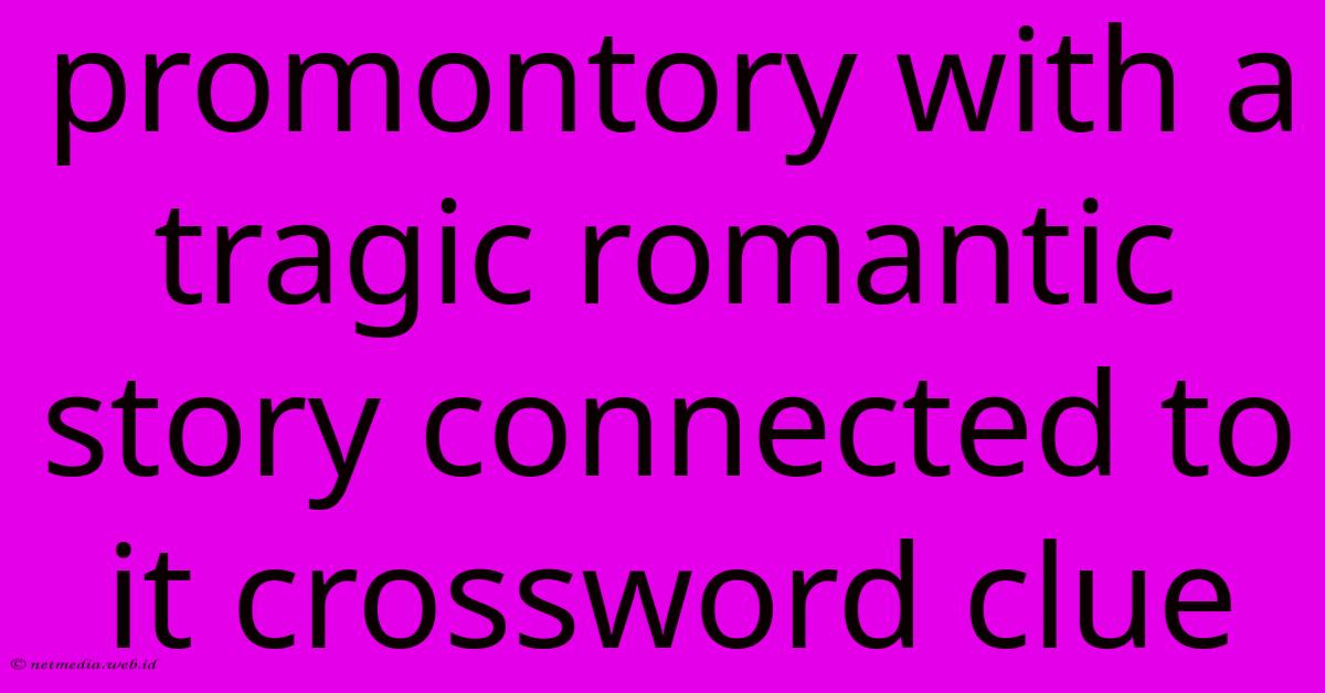 Promontory With A Tragic Romantic Story Connected To It Crossword Clue Promontory With A Tragic Romantic Story Connected To It Crossword Clue
