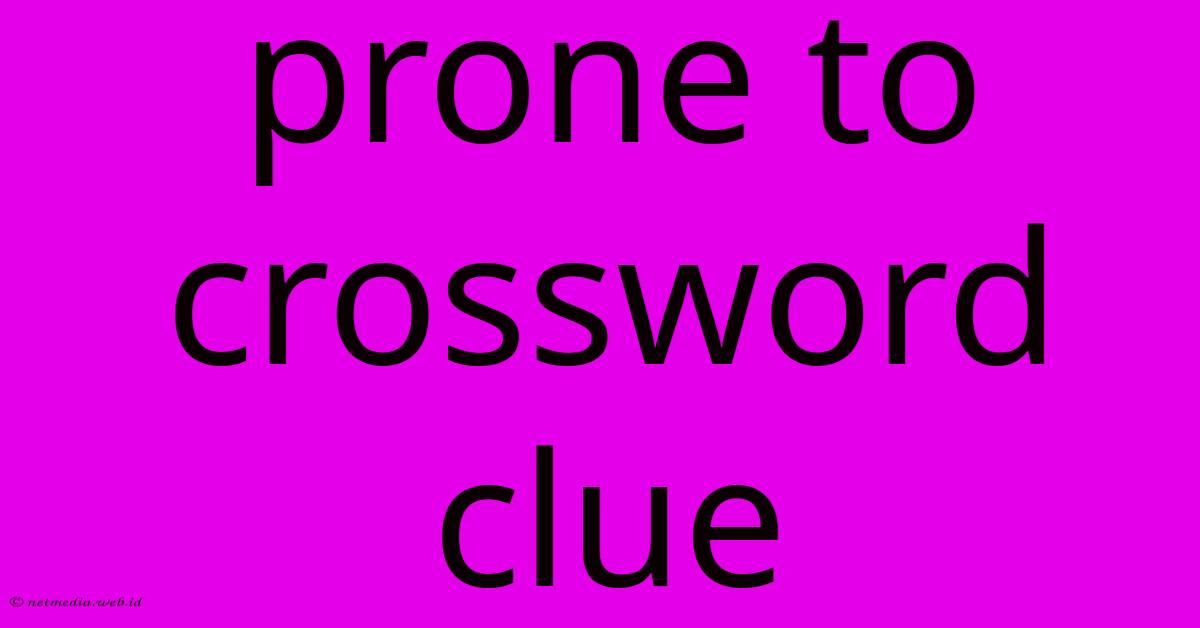 Prone To Crossword Clue Prone To Crossword Clue