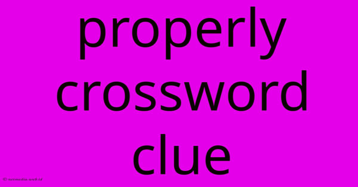 Properly Crossword Clue Properly Crossword Clue