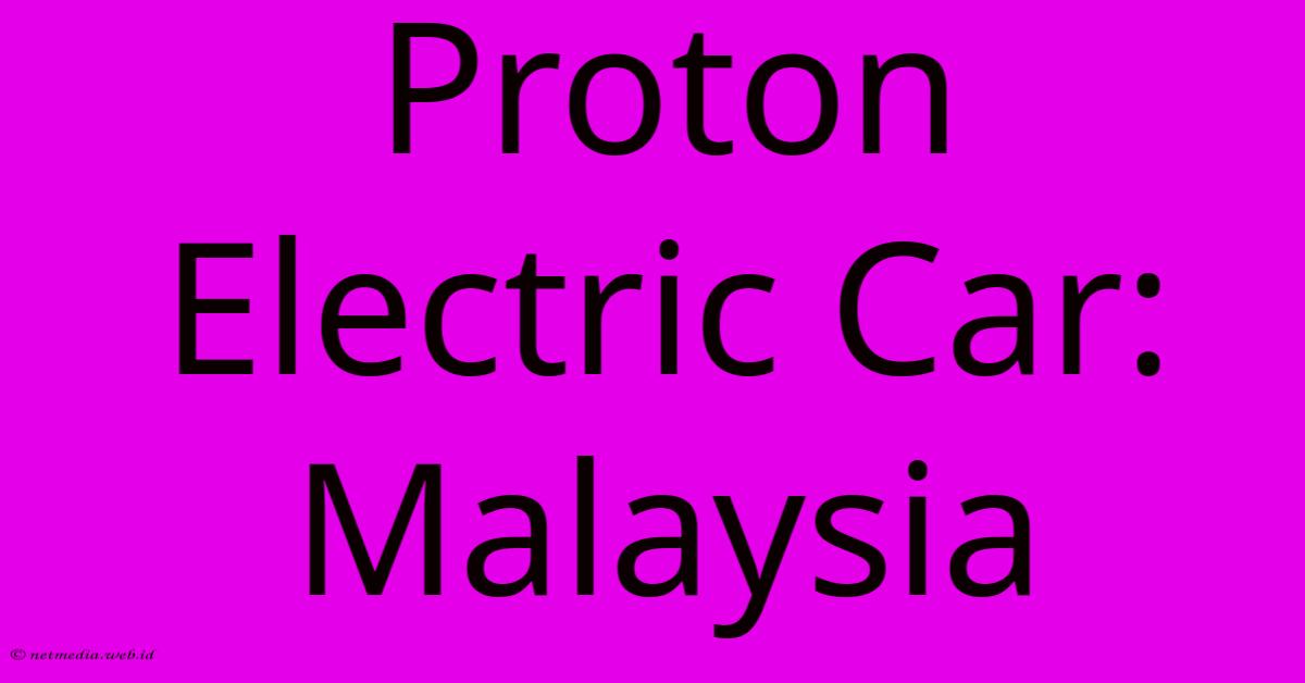 Proton Electric Car: Malaysia Proton Electric Car: Malaysia