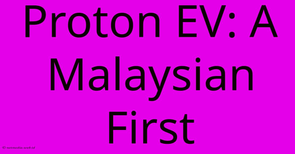 Proton EV: A Malaysian First Proton EV: A Malaysian First