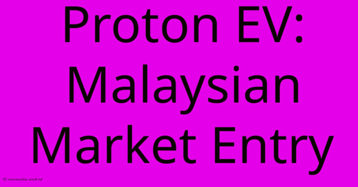 Proton EV: Malaysian Market Entry Proton EV: Malaysian Market Entry