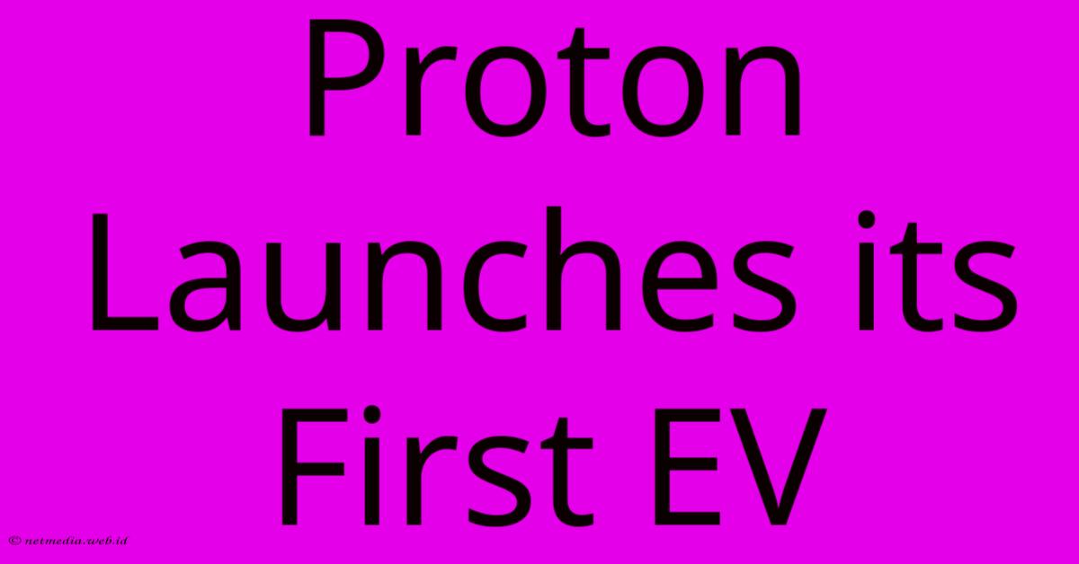 Proton Launches Its First EV Proton Launches Its First EV
