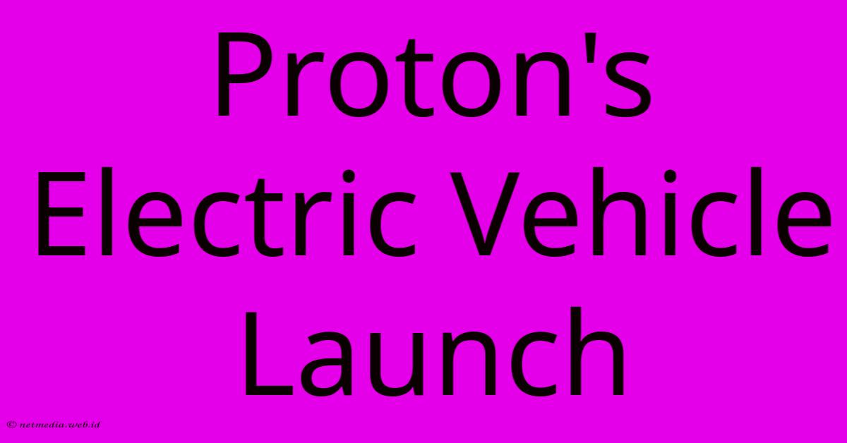 Proton's Electric Vehicle Launch Proton's Electric Vehicle Launch