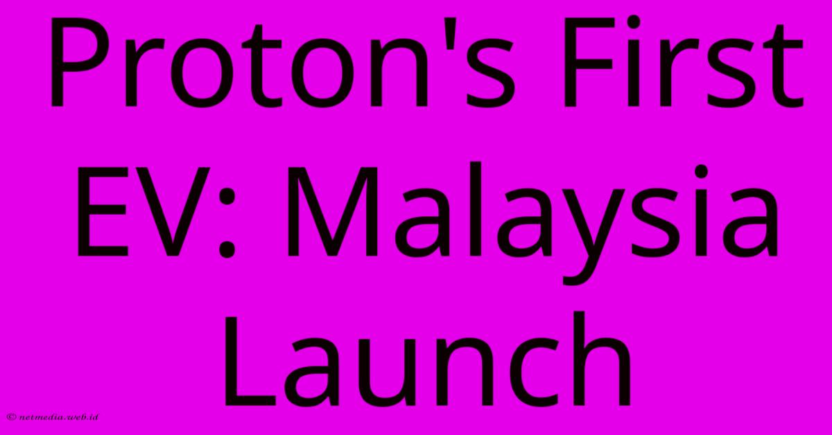 Proton's First EV: Malaysia Launch Proton's First EV: Malaysia Launch