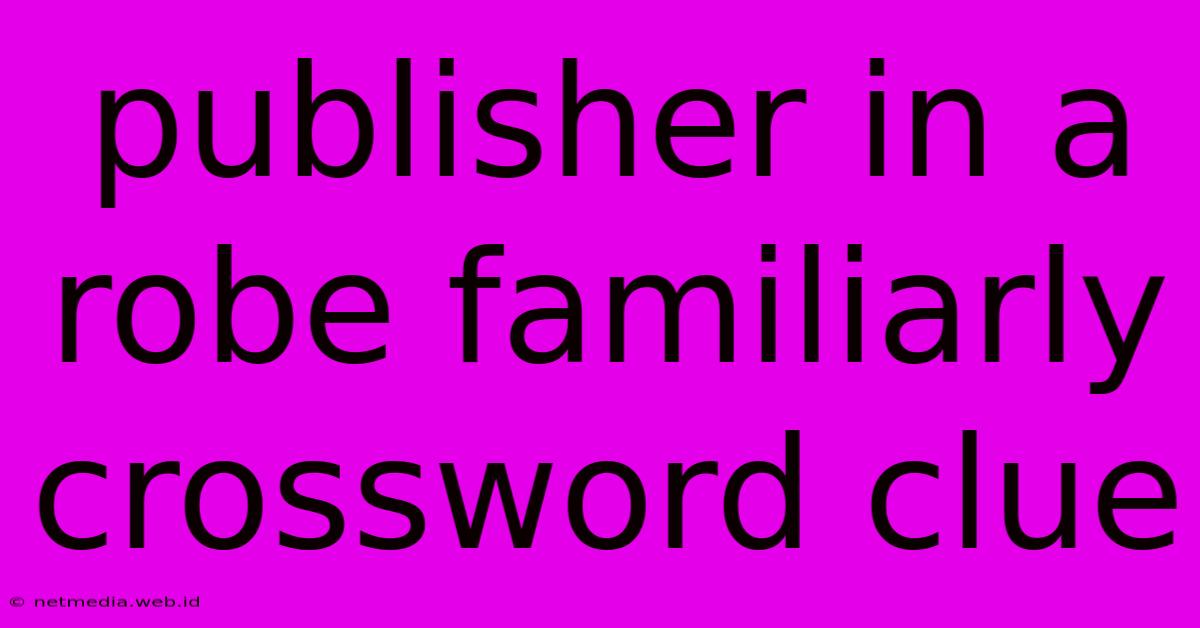 Publisher In A Robe Familiarly Crossword Clue