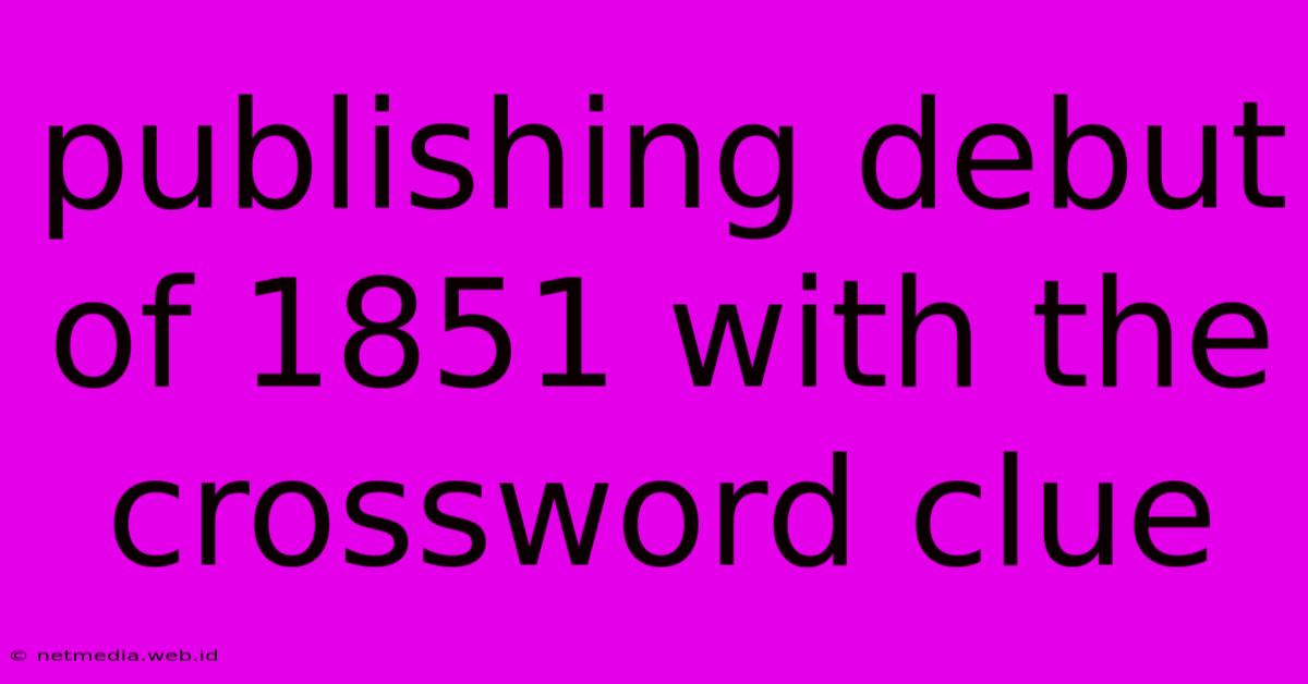 Publishing Debut Of 1851 With The Crossword Clue