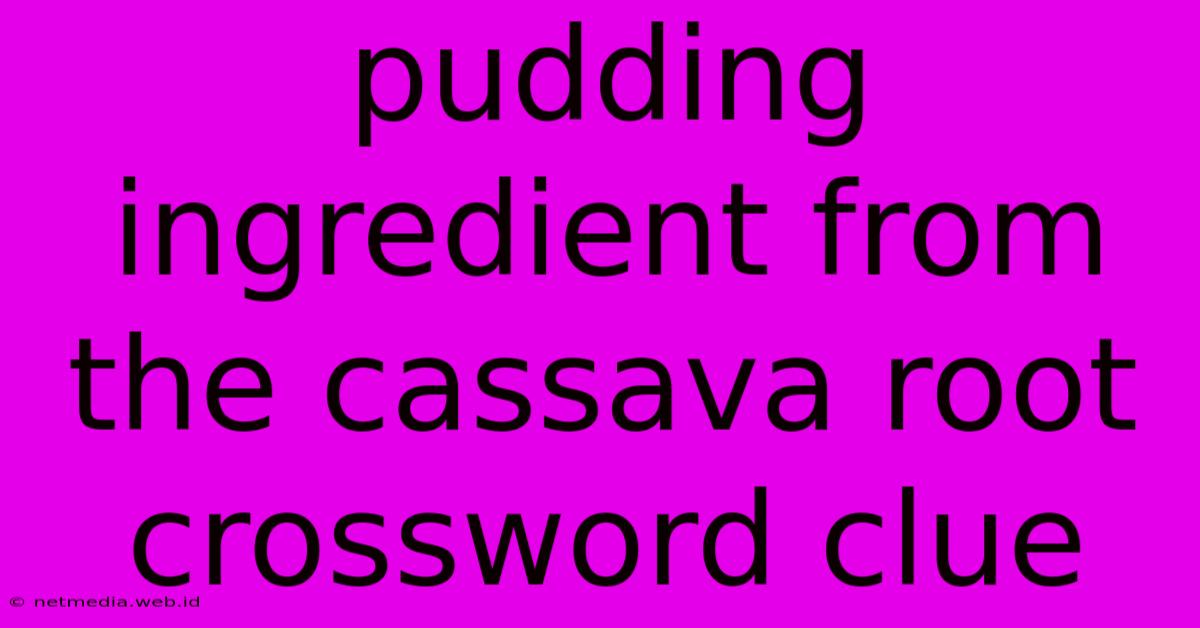 Pudding Ingredient From The Cassava Root Crossword Clue