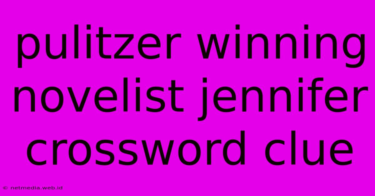 Pulitzer Winning Novelist Jennifer Crossword Clue