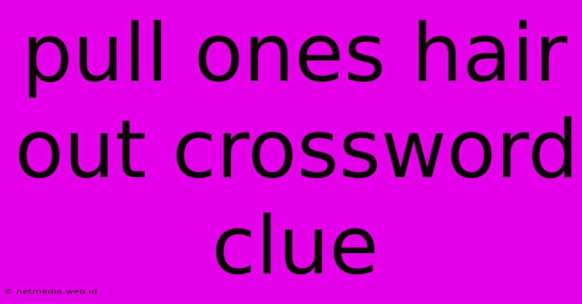 Pull Ones Hair Out Crossword Clue