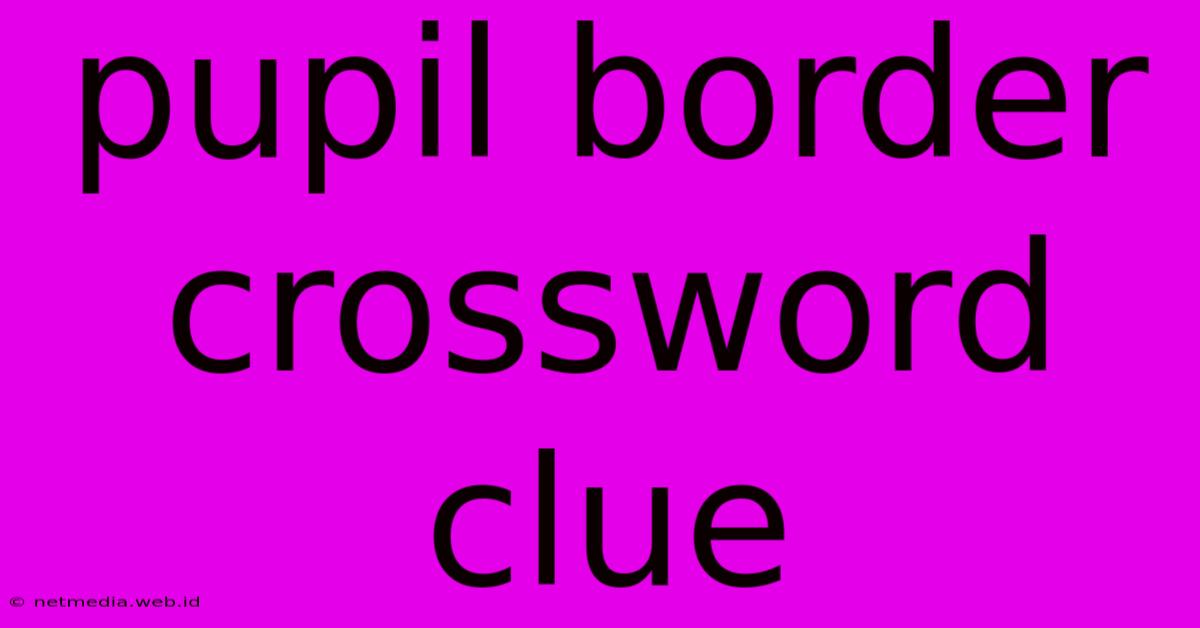 Pupil Border Crossword Clue