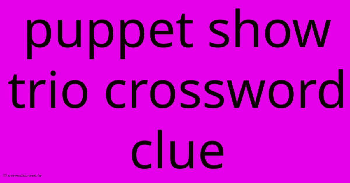 Puppet Show Trio Crossword Clue Puppet Show Trio Crossword Clue