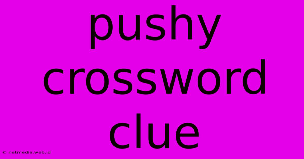 Pushy Crossword Clue