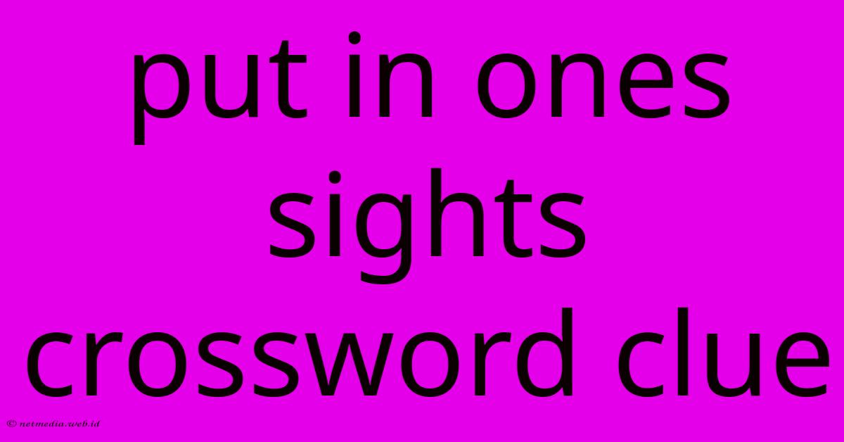 Put In Ones Sights Crossword Clue Put In Ones Sights Crossword Clue