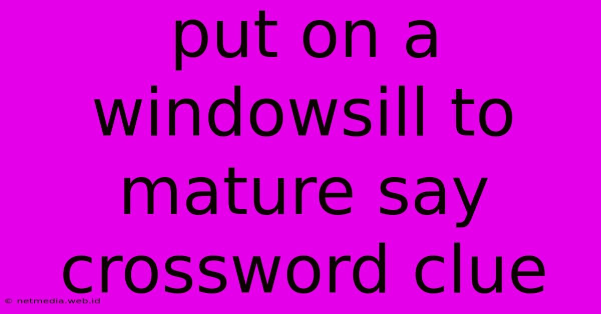 Put On A Windowsill To Mature Say Crossword Clue