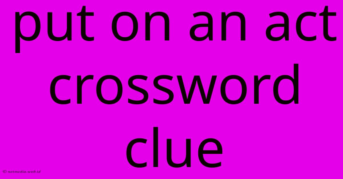 Put On An Act Crossword Clue Put On An Act Crossword Clue