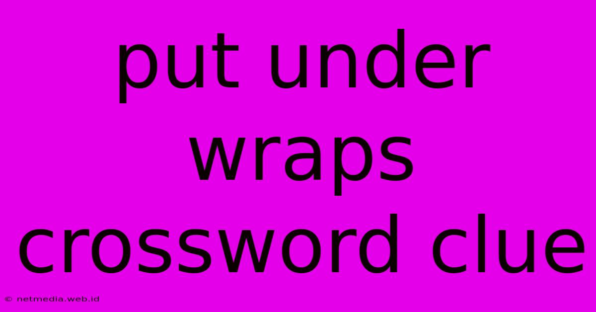 Put Under Wraps Crossword Clue